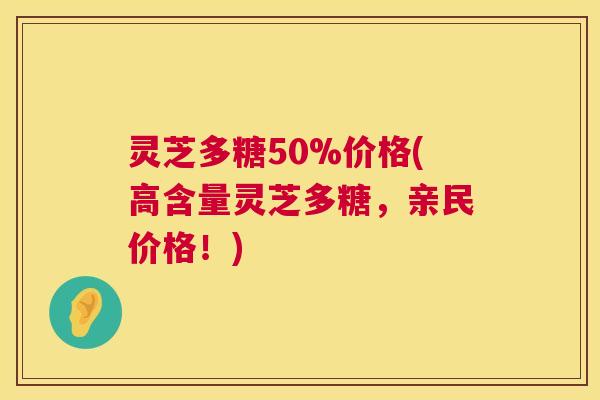 灵芝多糖50%价格(高含量灵芝多糖，亲民价格！)