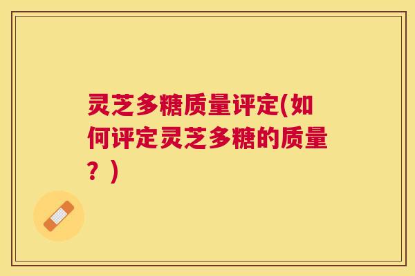 灵芝多糖质量评定(如何评定灵芝多糖的质量？)