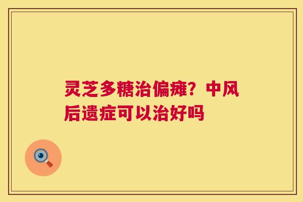灵芝多糖偏瘫？中风后遗症可以好吗