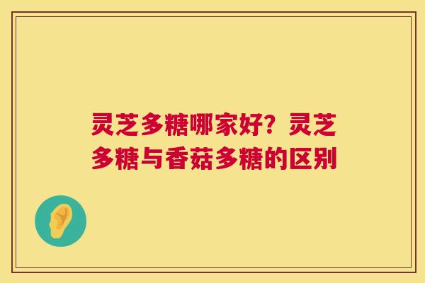 灵芝多糖哪家好？灵芝多糖与香菇多糖的区别