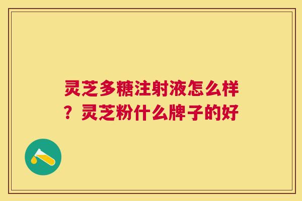 灵芝多糖注射液怎么样？灵芝粉什么牌子的好