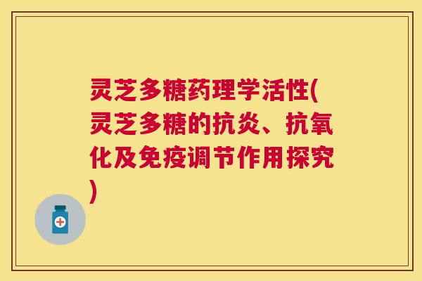 灵芝多糖药理学活性(灵芝多糖的、及免疫调节作用探究)