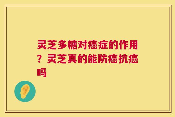 灵芝多糖对症的作用？灵芝真的能防抗吗
