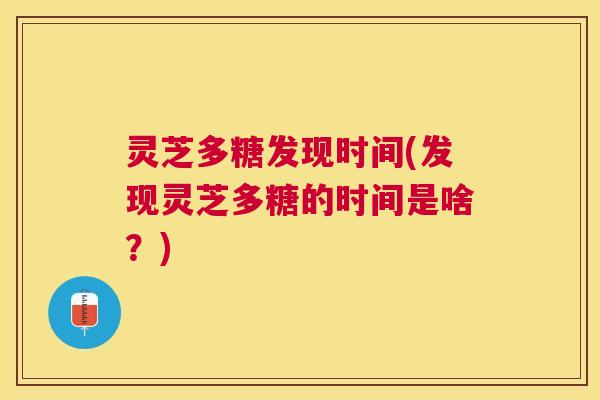 灵芝多糖发现时间(发现灵芝多糖的时间是啥?) 灵芝多糖发现时间(发现灵芝多糖的时间是啥?)