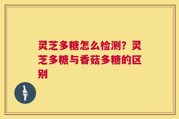 灵芝多糖怎么检测?灵芝多糖与香菇多糖的区别 灵芝多糖怎么检测?灵芝多糖与香菇多糖的区别