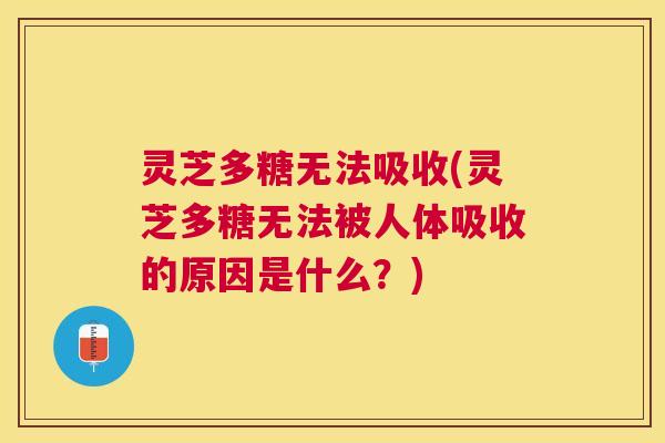 灵芝多糖无法吸收(灵芝多糖无法被人体吸收的原因是什么？)