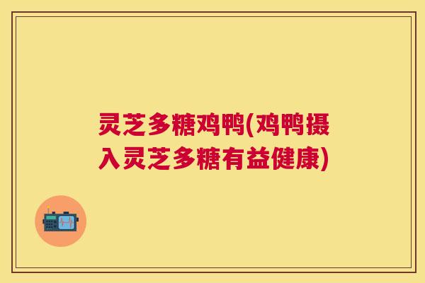 灵芝多糖鸡鸭(鸡鸭摄入灵芝多糖有益健康)