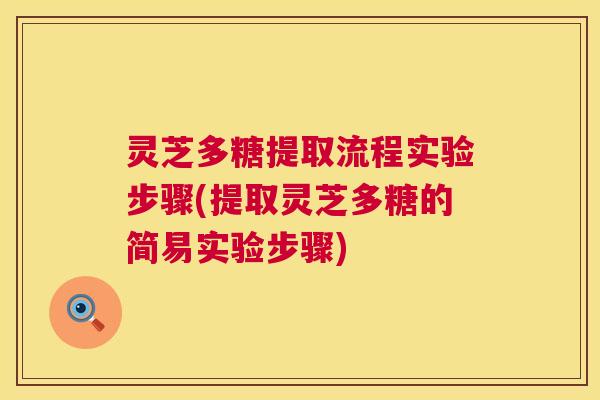 灵芝多糖提取流程实验步骤(提取灵芝多糖的简易实验步骤)