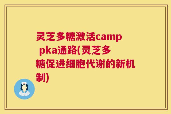 灵芝多糖激活camp pka通路(灵芝多糖促进细胞代谢的新机制) 灵芝多糖激活camp pka通路(灵芝多糖促进细胞代谢的新机制)