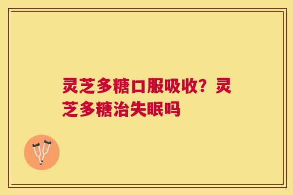 灵芝多糖口服吸收？灵芝多糖吗