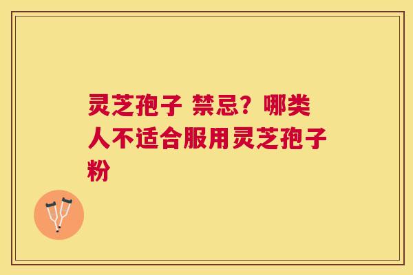 灵芝孢子 禁忌？哪类人不适合服用灵芝孢子粉