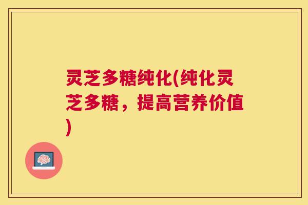 灵芝多糖纯化(纯化灵芝多糖，提高营养价值)