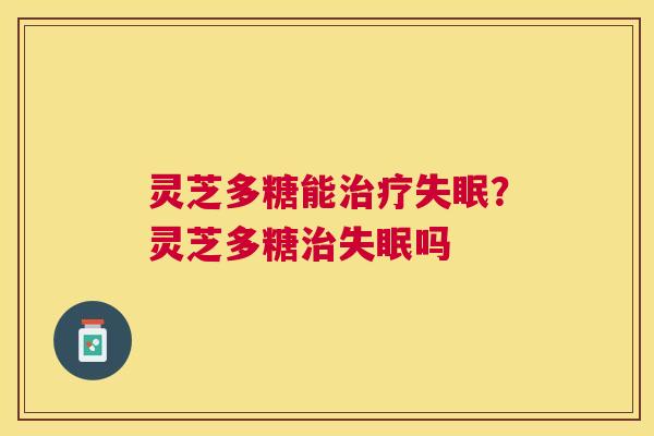 灵芝多糖能？灵芝多糖吗