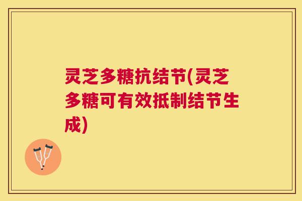 灵芝多糖抗结节(灵芝多糖可有效抵制结节生成) 灵芝多糖抗结节(灵芝多糖可有效抵制结节生成)