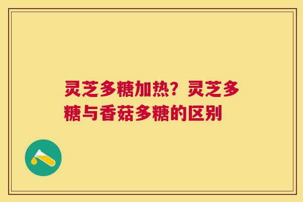 灵芝多糖加热？灵芝多糖与香菇多糖的区别