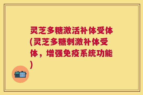 灵芝多糖激活补体受体(灵芝多糖刺激补体受体,增强免疫系统功能) 灵芝多糖激活补体受体(灵芝多糖刺激补体受体,增强免疫系统功能)