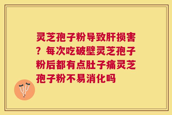 灵芝孢子粉导致损害？每次吃破壁灵芝孢子粉后都有点肚子痛灵芝孢子粉不易消化吗