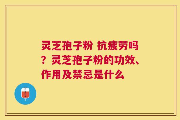 灵芝孢子粉 吗?灵芝孢子粉的功效、作用及禁忌是什么 灵芝孢子粉 吗?灵芝孢子粉的功效、作用及禁忌是什么