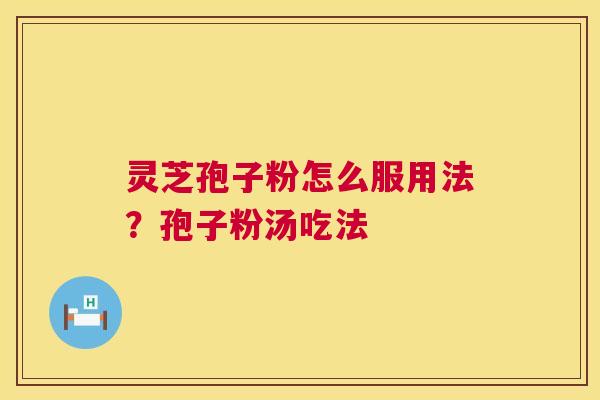 灵芝孢子粉怎么服用法？孢子粉汤吃法