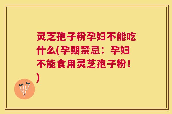 灵芝孢子粉孕妇不能吃什么(孕期禁忌:孕妇不能食用灵芝孢子粉!) 灵芝孢子粉孕妇不能吃什么(孕期禁忌:孕妇不能食用灵芝孢子粉!)