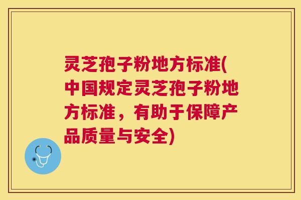 灵芝孢子粉地方标准(中国规定灵芝孢子粉地方标准,有助于保障产品质量与安全) 灵芝孢子粉地方标准(中国规定灵芝孢子粉地方标准,有助于保障产品质量与安全)