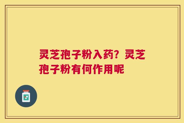 灵芝孢子粉入药?灵芝孢子粉有何作用呢 灵芝孢子粉入药?灵芝孢子粉有何作用呢