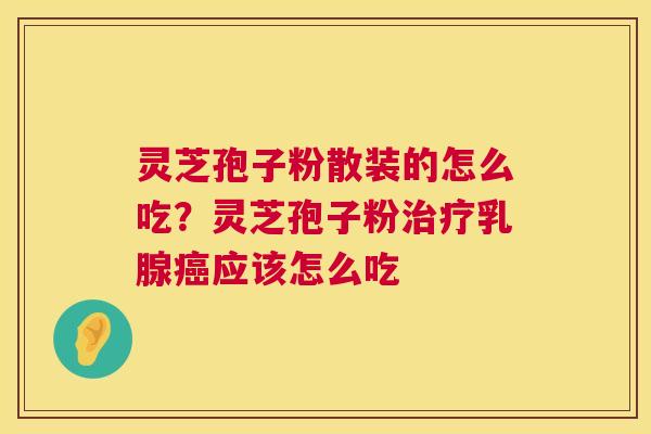 灵芝孢子粉散装的怎么吃？灵芝孢子粉乳腺应该怎么吃