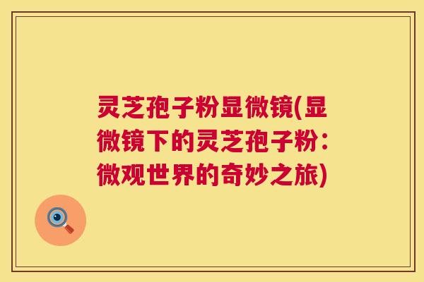 灵芝孢子粉显微镜(显微镜下的灵芝孢子粉:微观世界的奇妙之旅) 灵芝孢子粉显微镜(显微镜下的灵芝孢子粉:微观世界的奇妙之旅)