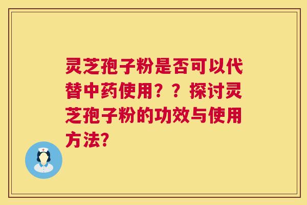 灵芝孢子粉是否可以代替使用？？探讨灵芝孢子粉的功效与使用方法？