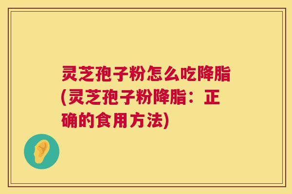 灵芝孢子粉怎么吃(灵芝孢子粉:正确的食用方法) 灵芝孢子粉怎么吃(灵芝孢子粉:正确的食用方法)