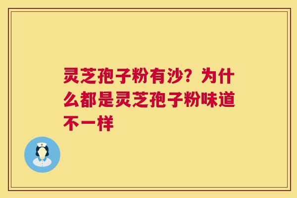灵芝孢子粉有沙？为什么都是灵芝孢子粉味道不一样