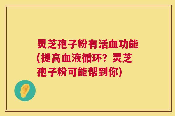 灵芝孢子粉有活功能(提高?灵芝孢子粉可能帮到你) 灵芝孢子粉有活功能(提高?灵芝孢子粉可能帮到你)