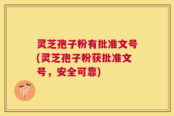 灵芝孢子粉有批准文号(灵芝孢子粉获批准文号,安全可靠) 灵芝孢子粉有批准文号(灵芝孢子粉获批准文号,安全可靠)