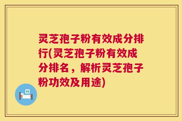 灵芝孢子粉有效成分排行(灵芝孢子粉有效成分排名，解析灵芝孢子粉功效及用途)