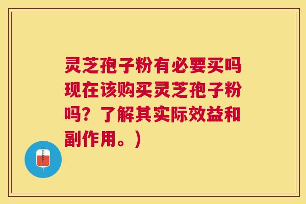 灵芝孢子粉有必要买吗现在该购买灵芝孢子粉吗?了解其实际效益和副作用。) 灵芝孢子粉有必要买吗现在该购买灵芝孢子粉吗?了解其实际效益和副作用。)