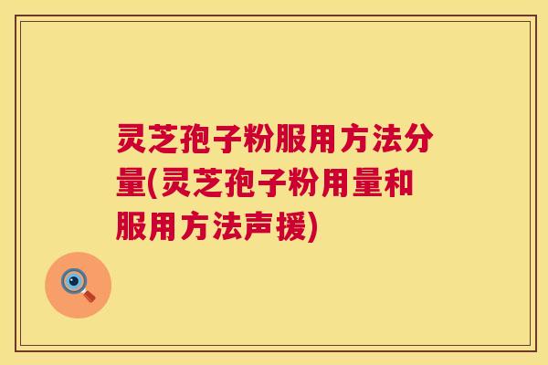 灵芝孢子粉服用方法分量(灵芝孢子粉用量和服用方法声援) 灵芝孢子粉服用方法分量(灵芝孢子粉用量和服用方法声援)