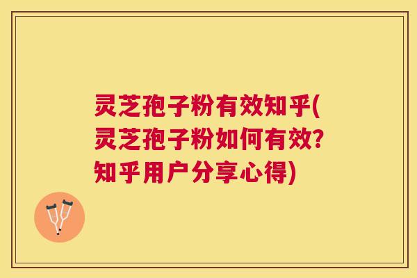灵芝孢子粉有效知乎(灵芝孢子粉如何有效?知乎用户分享心得) 灵芝孢子粉有效知乎(灵芝孢子粉如何有效?知乎用户分享心得)