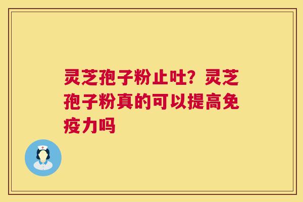 灵芝孢子粉止吐？灵芝孢子粉真的可以提高免疫力吗