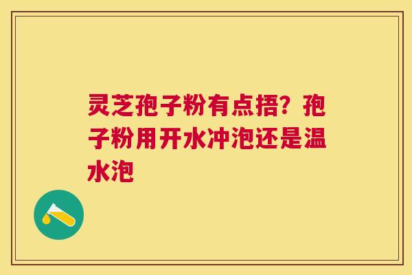 灵芝孢子粉有点捂?孢子粉用开水冲泡还是温水泡 灵芝孢子粉有点捂?孢子粉用开水冲泡还是温水泡