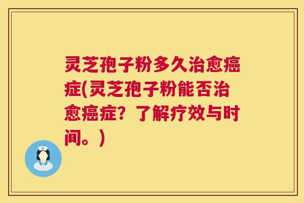 灵芝孢子粉多久愈症(灵芝孢子粉能否愈症?了解疗效与时间。) 灵芝孢子粉多久愈症(灵芝孢子粉能否愈症?了解疗效与时间。)