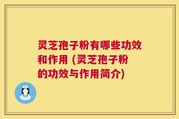 灵芝孢子粉有哪些功效和作用 (灵芝孢子粉的功效与作用简介) 灵芝孢子粉有哪些功效和作用 (灵芝孢子粉的功效与作用简介)