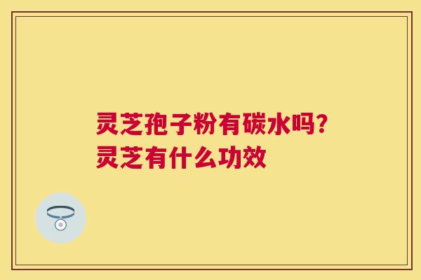 灵芝孢子粉有碳水吗？灵芝有什么功效