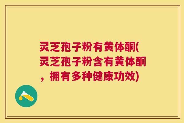 灵芝孢子粉有黄体酮(灵芝孢子粉含有黄体酮，拥有多种健康功效)