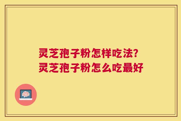 灵芝孢子粉怎样吃法？灵芝孢子粉怎么吃好