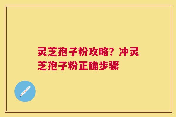 灵芝孢子粉攻略?冲灵芝孢子粉正确步骤 灵芝孢子粉攻略?冲灵芝孢子粉正确步骤