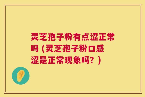 灵芝孢子粉有点涩正常吗 (灵芝孢子粉口感涩是正常现象吗?) 灵芝孢子粉有点涩正常吗 (灵芝孢子粉口感涩是正常现象吗?)