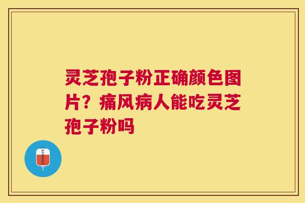 灵芝孢子粉正确颜色图片?痛风人能吃灵芝孢子粉吗 灵芝孢子粉正确颜色图片?痛风人能吃灵芝孢子粉吗