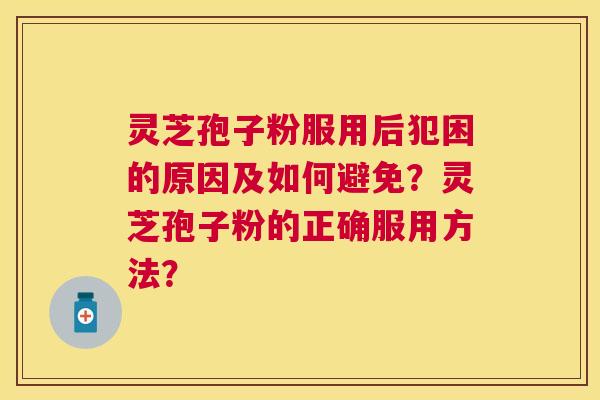 灵芝孢子粉服用后犯困的原因及如何避免?灵芝孢子粉的正确服用方法? 灵芝孢子粉服用后犯困的原因及如何避免?灵芝孢子粉的正确服用方法?