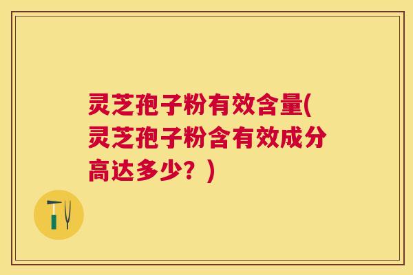 灵芝孢子粉有效含量(灵芝孢子粉含有效成分高达多少？)