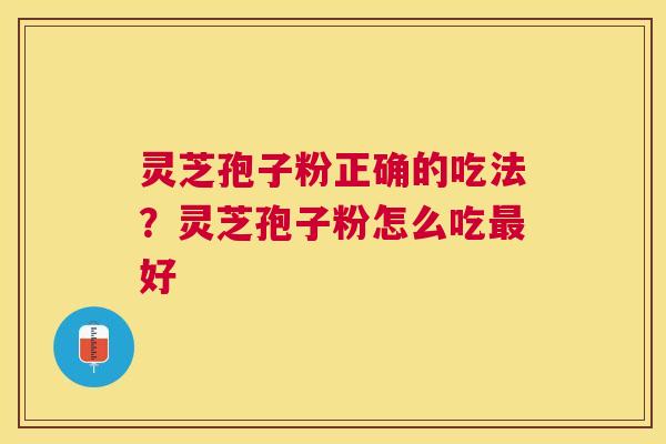 灵芝孢子粉正确的吃法？灵芝孢子粉怎么吃好